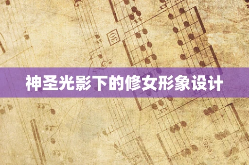 神圣光影下的修女形象设计