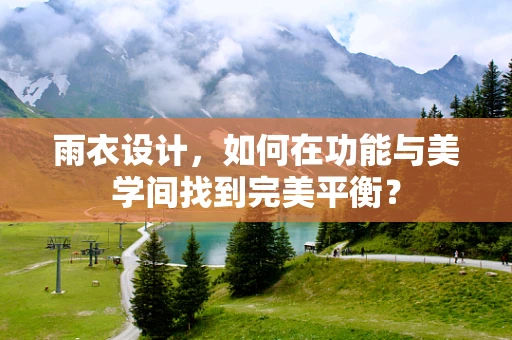 雨衣设计，如何在功能与美学间找到完美平衡？