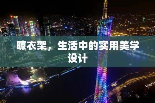 晾衣架，生活中的实用美学设计