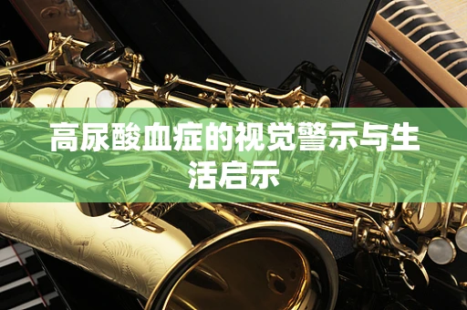 高尿酸血症的视觉警示与生活启示