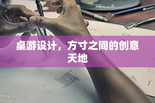 桌游设计，方寸之间的创意天地