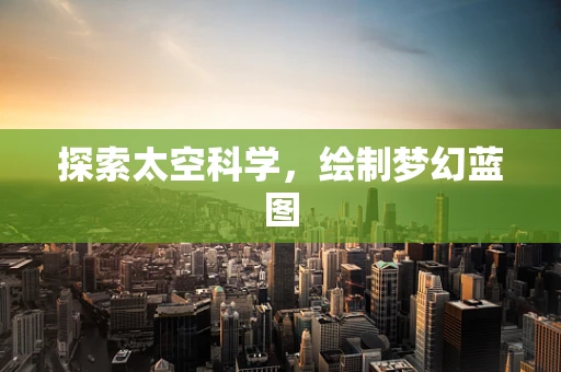 探索太空科学，绘制梦幻蓝图