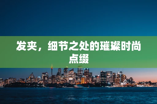 发夹，细节之处的璀璨时尚点缀