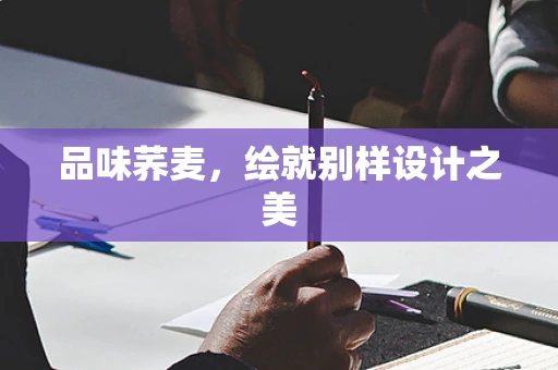品味荞麦，绘就别样设计之美