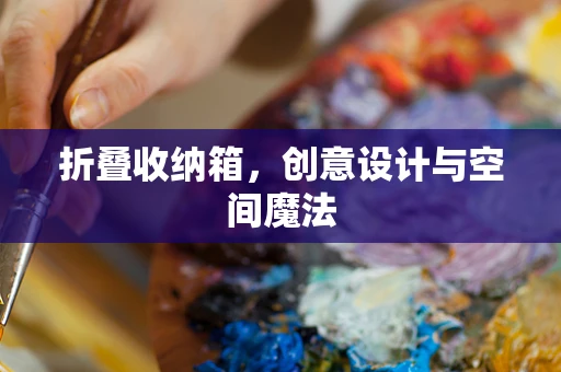 折叠收纳箱，创意设计与空间魔法