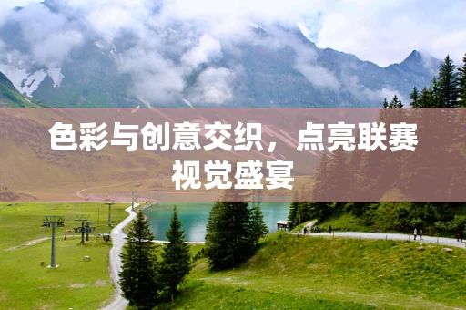 色彩与创意交织，点亮联赛视觉盛宴