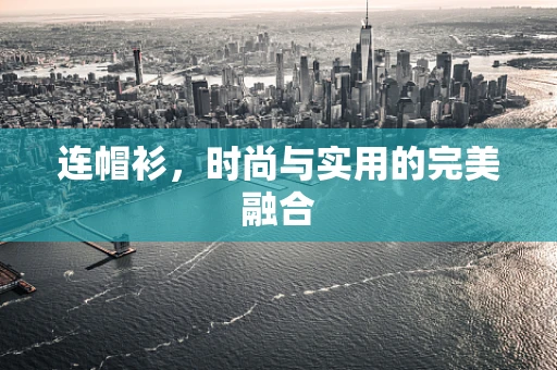 连帽衫，时尚与实用的完美融合