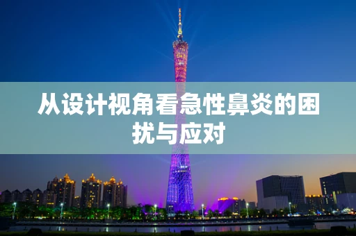 从设计视角看急性鼻炎的困扰与应对