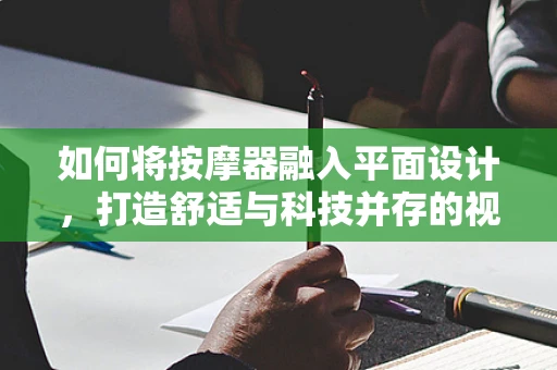 如何将按摩器融入平面设计，打造舒适与科技并存的视觉体验？