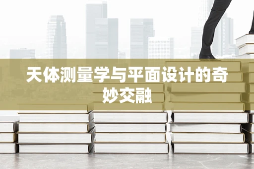 天体测量学与平面设计的奇妙交融