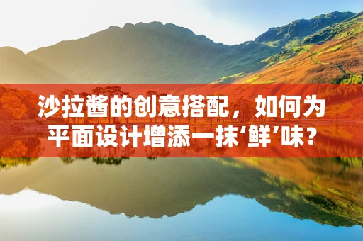 沙拉酱的创意搭配，如何为平面设计增添一抹‘鲜’味？