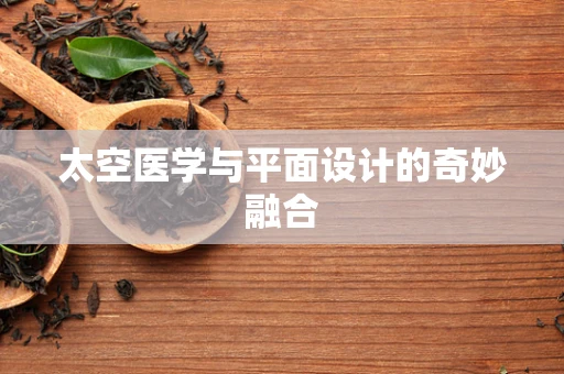 太空医学与平面设计的奇妙融合