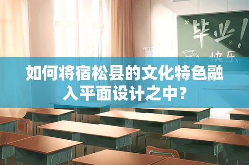 如何将宿松县的文化特色融入平面设计之中？