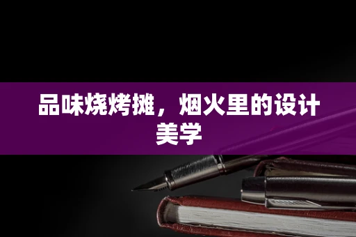 品味烧烤摊，烟火里的设计美学