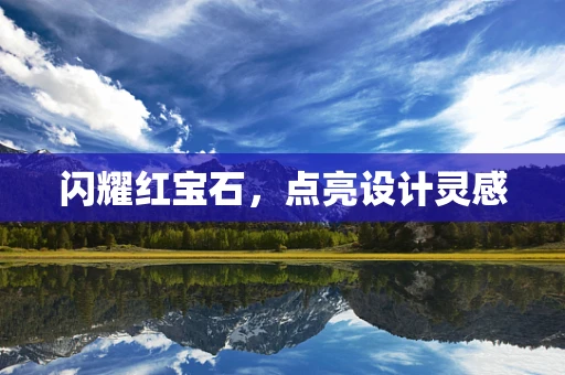 闪耀红宝石，点亮设计灵感