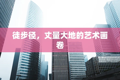 徒步径，丈量大地的艺术画卷