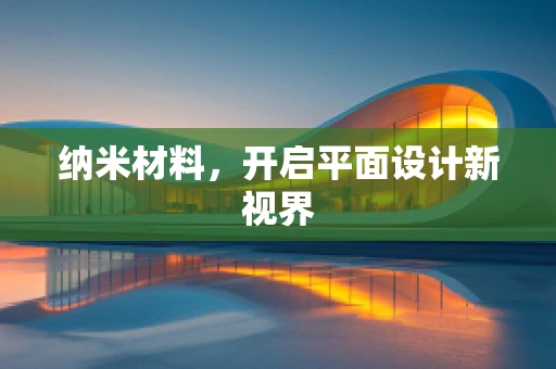纳米材料，开启平面设计新视界