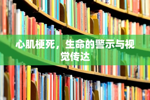 心肌梗死，生命的警示与视觉传达