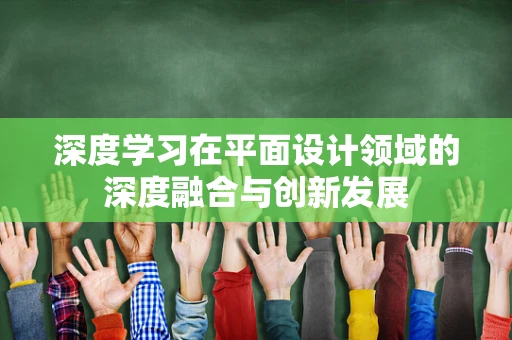 深度学习在平面设计领域的深度融合与创新发展