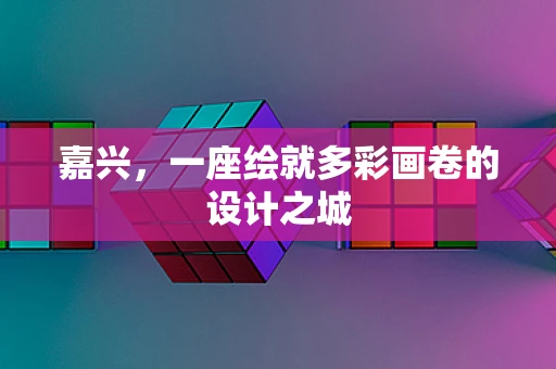 嘉兴，一座绘就多彩画卷的设计之城