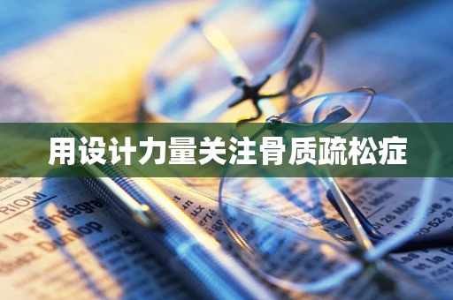 用设计力量关注骨质疏松症