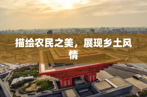 描绘农民之美，展现乡土风情
