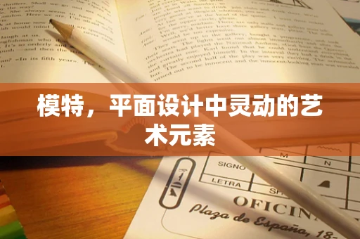 模特，平面设计中灵动的艺术元素