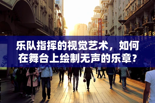 乐队指挥的视觉艺术，如何在舞台上绘制无声的乐章？