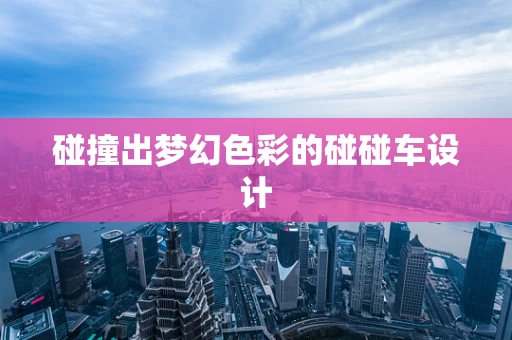 碰撞出梦幻色彩的碰碰车设计