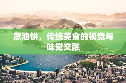 葱油饼，传统美食的视觉与味觉交融