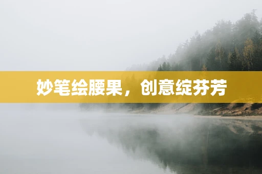 妙笔绘腰果，创意绽芬芳