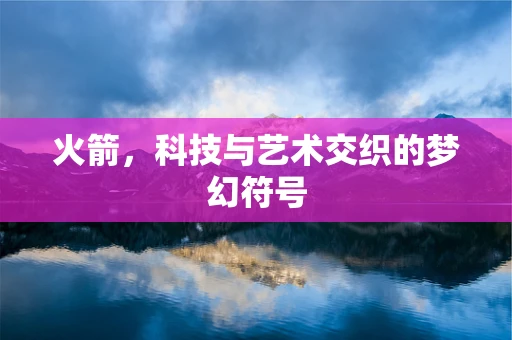 火箭，科技与艺术交织的梦幻符号