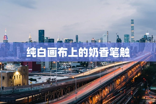 纯白画布上的奶香笔触