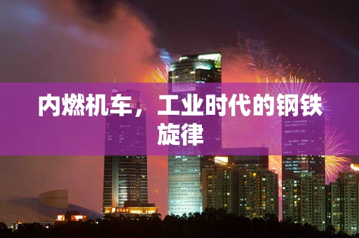 内燃机车，工业时代的钢铁旋律