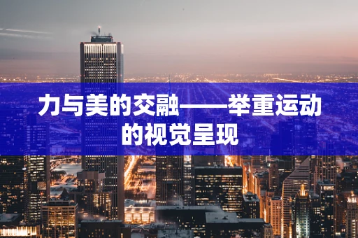 力与美的交融——举重运动的视觉呈现