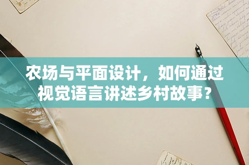 农场与平面设计，如何通过视觉语言讲述乡村故事？