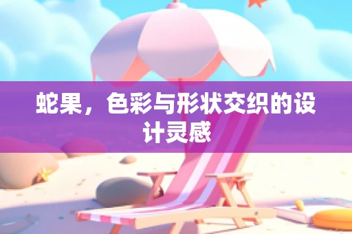 蛇果，色彩与形状交织的设计灵感