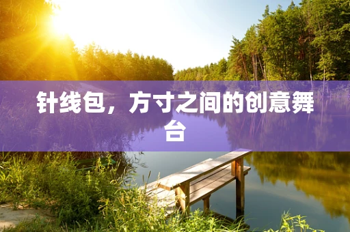针线包，方寸之间的创意舞台