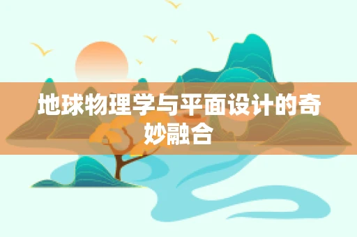 地球物理学与平面设计的奇妙融合