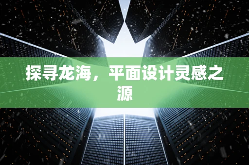 探寻龙海，平面设计灵感之源