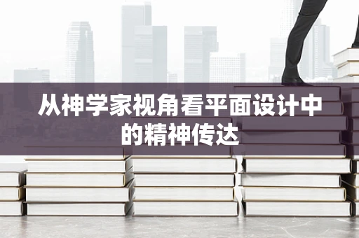 从神学家视角看平面设计中的精神传达