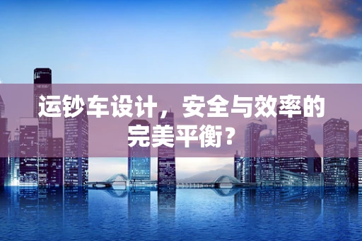 运钞车设计，安全与效率的完美平衡？