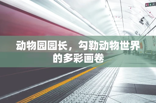动物园园长，勾勒动物世界的多彩画卷