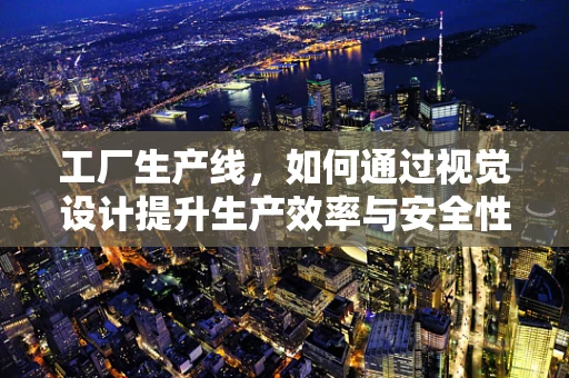 工厂生产线，如何通过视觉设计提升生产效率与安全性？