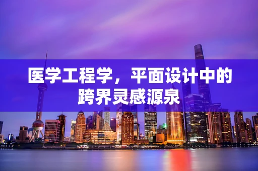 医学工程学，平面设计中的跨界灵感源泉