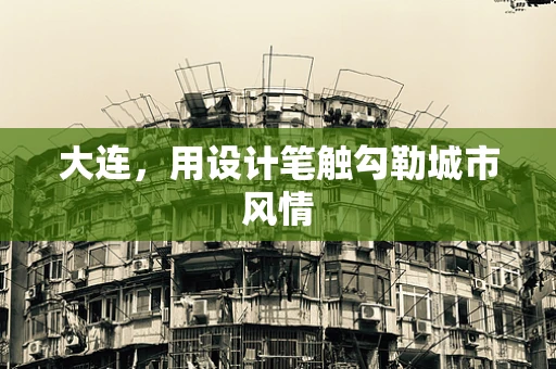 大连，用设计笔触勾勒城市风情