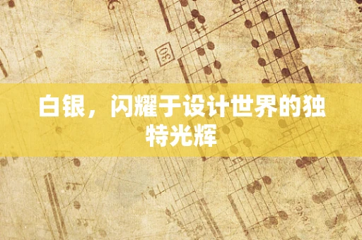 白银，闪耀于设计世界的独特光辉
