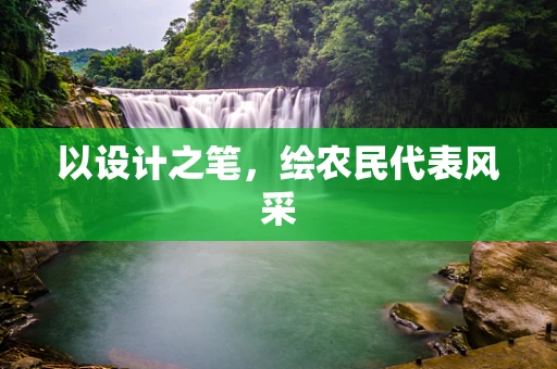 以设计之笔，绘农民代表风采