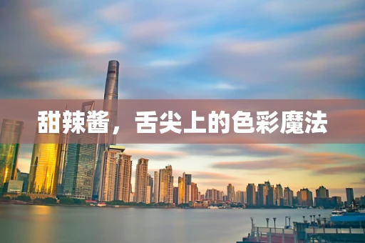 甜辣酱，舌尖上的色彩魔法