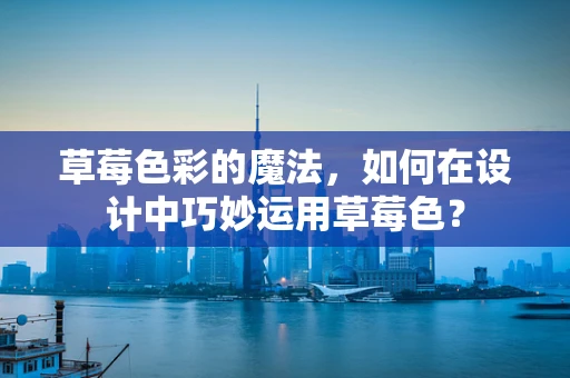 草莓色彩的魔法，如何在设计中巧妙运用草莓色？